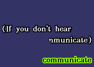 (If you doan hear

nmunicate )

communicate