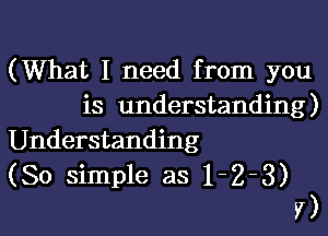 (What I need from you
is understanding)

Understanding
(So simple as 1-23)
V )