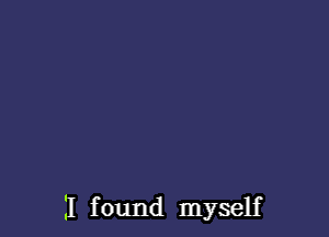 I found myself