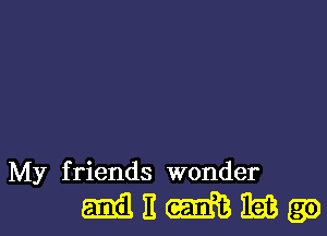 My f riends wonder

MEMMQQ