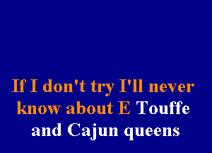 If I don't try I'll never
know about E Touffe

and Cajun queens