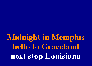 NIidnight in NIemphis
hello to Graceland
next stop Louisiana