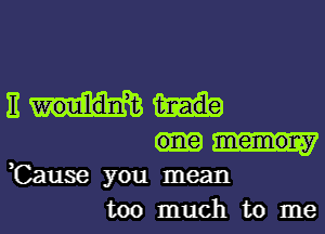 13m

memoray
,Cause you mean
too much to me