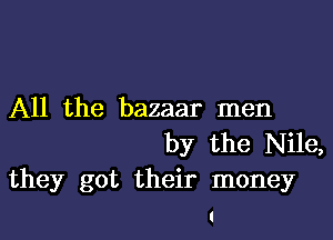 All the bazaar men

by the Nile,
they got their money