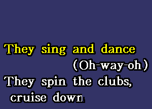 They sing and dance

(Oh-way-oh)
They spin the clubs,
cruise down