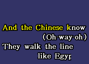 And the Chinese know

(Oh-way-oh)
They walk the line
like Egyr