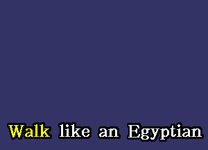 Walk like an Egyptian