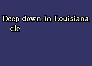 Deep down in Louisiana
Clo