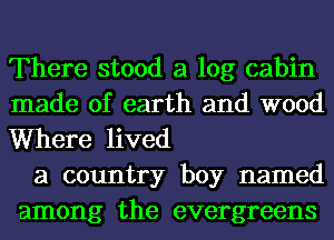 There stood a log cabin
made of earth and wood
Where lived

a country boy named
among the evergreens