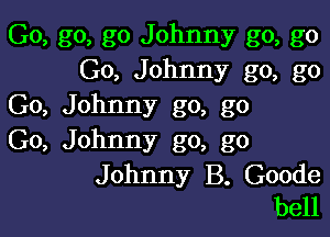 Go, go, go Johnny go, go
Go, Johnny go, go
Go, Johnny go, go

Go, Johnny go, go

Johnny B. Goode
bell