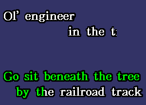 01, engineer
in the t2

G0 sit beneath the tree
by the railroad track