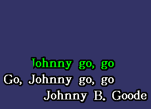 1ohnny go, go
Go, Johnny go, go
Johnny B. Goode