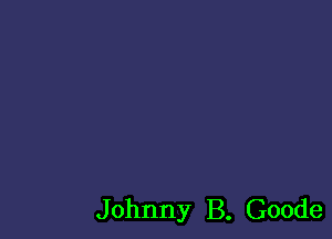 J ohnny B. Goode