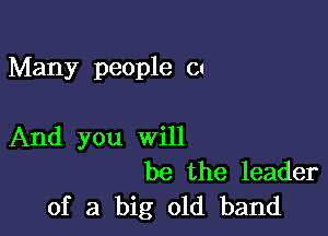 Many people 01

And you will
be the leader
of a big old band