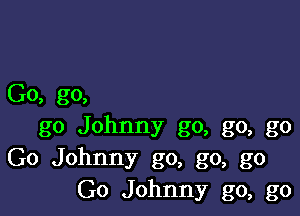 Go, go,

go Johnny go, go, go
Go Johnny go, go, go
Go Johnny go, go