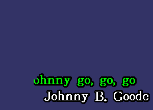 ohnny go, go, go
Johnny B. Goode