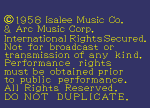 (3)1958 Isalee Music Co.
81 AFC Music Corp.

International Rights Secured.
Not for broadcast or
transmission of any kind.
Performance rights

must be obtained prior

to public performance.
All Rights Reserved.

DO NOT DUPLICATE.