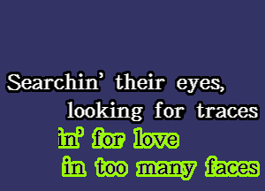 Searchin, their eyes,
looking for traces
hf
m. m m