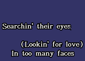 Searchid their eyes,

(Lookid for love)
In too many faces