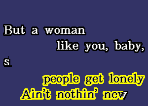 But a woman
like you, baby,
5

Haas
mmm