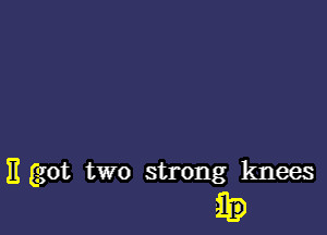 It got two strong knees

ii?