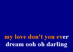 my love don't you ever
dream 0011 011 darling