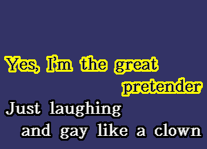 mmmmu

Just laughing
and gay like a clown