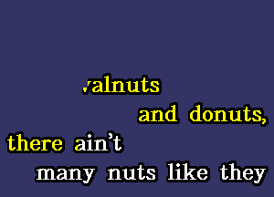 .'alnuts

and donuts,
there ainWL

many nuts like they