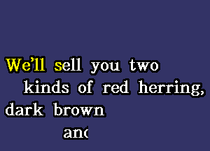 W611 sell you two

kinds of red herring,
dark brown

am