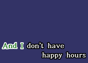 H donWL have
happy hours