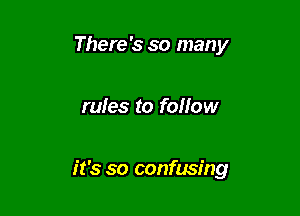 There's so many

rules to foHow

it's so confusing