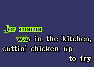 5E3 mama

m in the kitchen,
cuttin chicken up

to fry