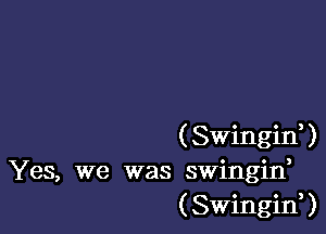 (Swingif)
Yes, we was swingin,
(SwinginU