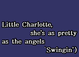 Little Charlotte,

she's as pretty
as the angels

' Swingin, )