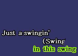 J ust a-swingif
( Swing

mm-h