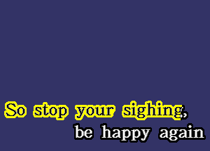 be happy again