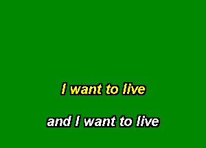 I want to live

and I want to five