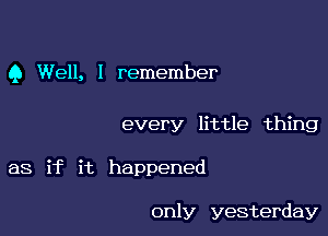 9 Well, I remember

every little thing

as if it happened

only yesterday