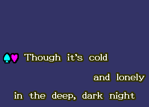 9 Though it's cold

and lonely

in the deep, dark night