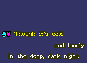 9 Though it's cold

and lonely

in the deep, dark night