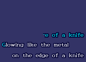 -e of a knife

Glowing like the metal

on the edge of a knife