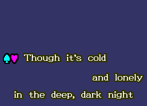 9 Though it's cold

and lonely

in the deep, dark night