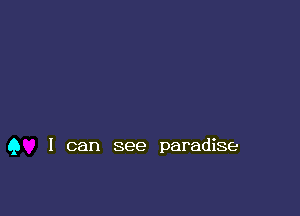 Q I can see paradise