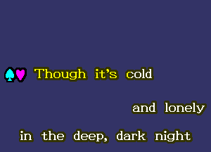 9 Though it's cold

and lonely

in the deep, dark night