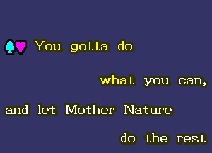 Q You gotta do

what you can,

and let Mother Nature

do the rest