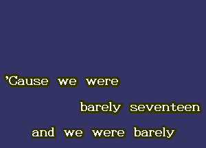 Cause we were

barely seventeen

and we were barely