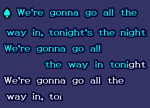 Q Welre gonna go all the

way in, tonightls the night
Welre gonna go all

the way in tonight
Welre gonna go all the

way in, t01