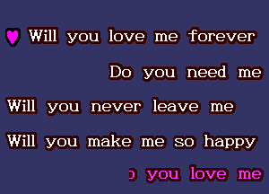 Will you love me forever
Do you need me
Will you never leave me

Will you make me so happy

3 you love me