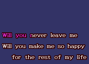 Will you never leave me
Will you make me 80 happy

for the rest of my life