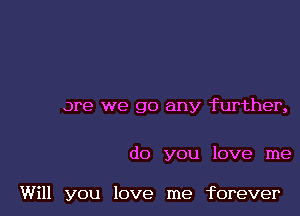 are we go any further,

do you love me

Will you love me forever